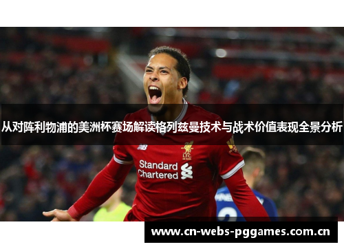 从对阵利物浦的美洲杯赛场解读格列兹曼技术与战术价值表现全景分析