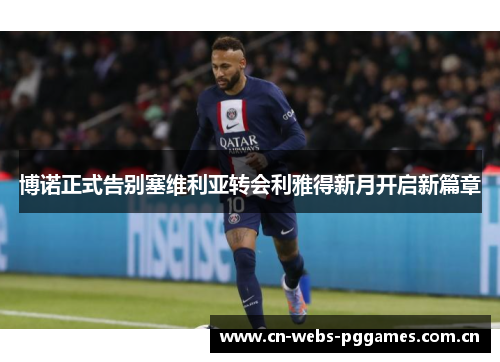 博诺正式告别塞维利亚转会利雅得新月开启新篇章