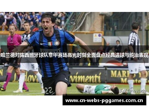 哈兰德对阵西班牙球队意甲赛场高光时刻全面盘点经典进球与统治表现