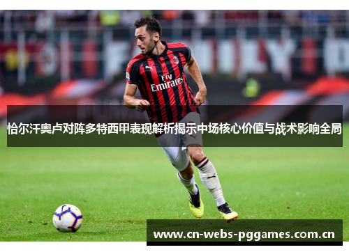 恰尔汗奥卢对阵多特西甲表现解析揭示中场核心价值与战术影响全局
